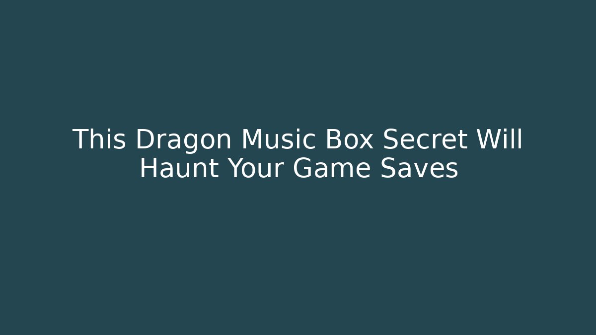 This Dragon Music Box Secret Will Haunt Your Game Saves