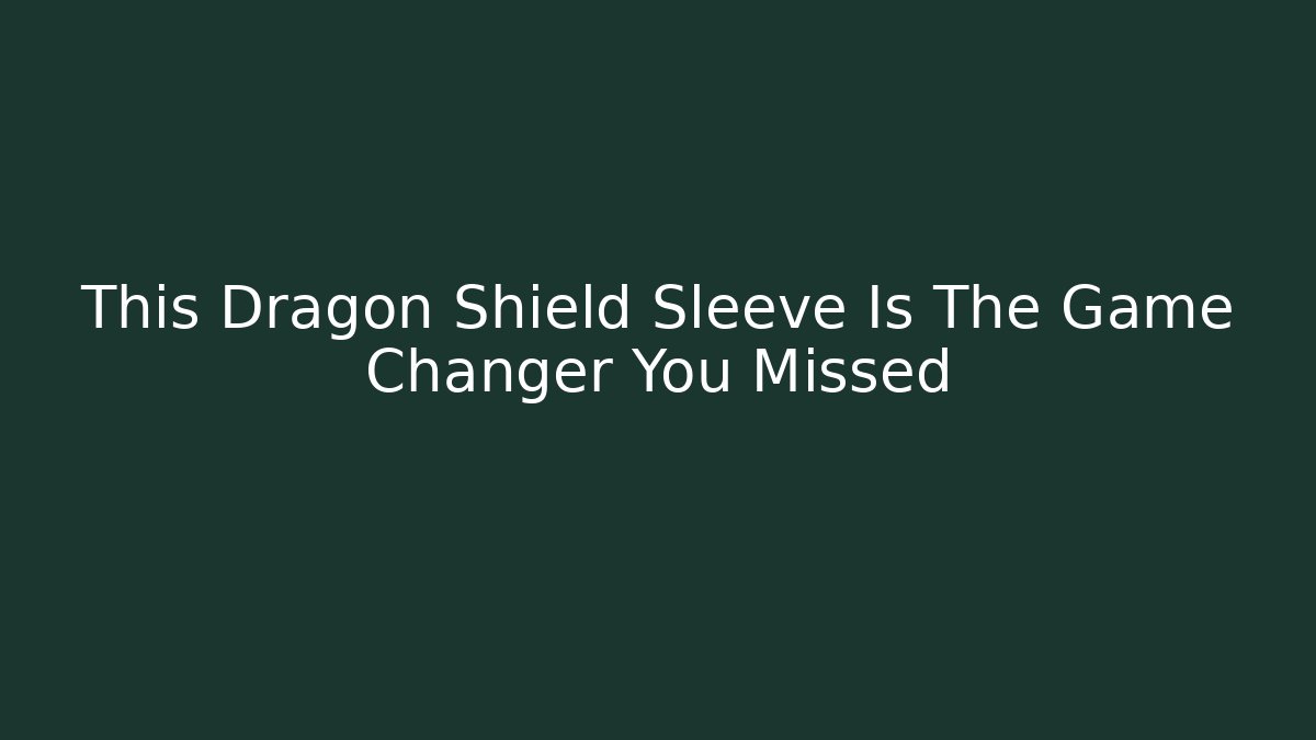 This Dragon Shield Sleeve Is The Game Changer You Missed