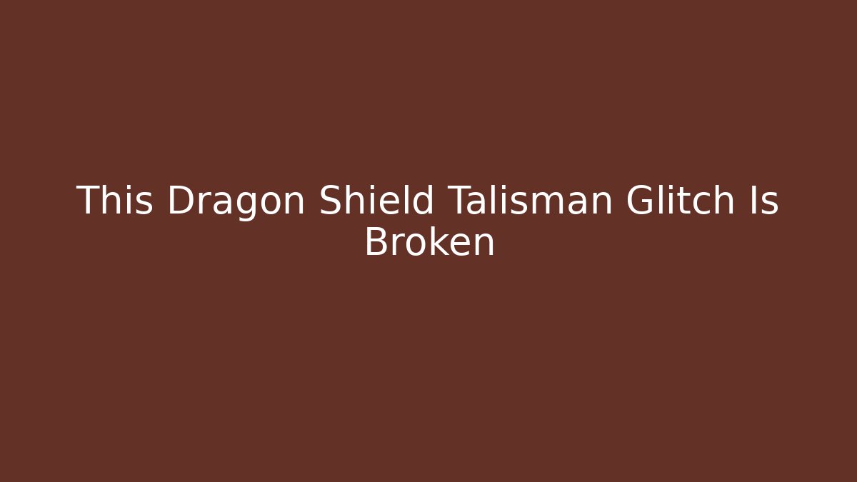 This Dragon Shield Talisman Glitch Is Broken