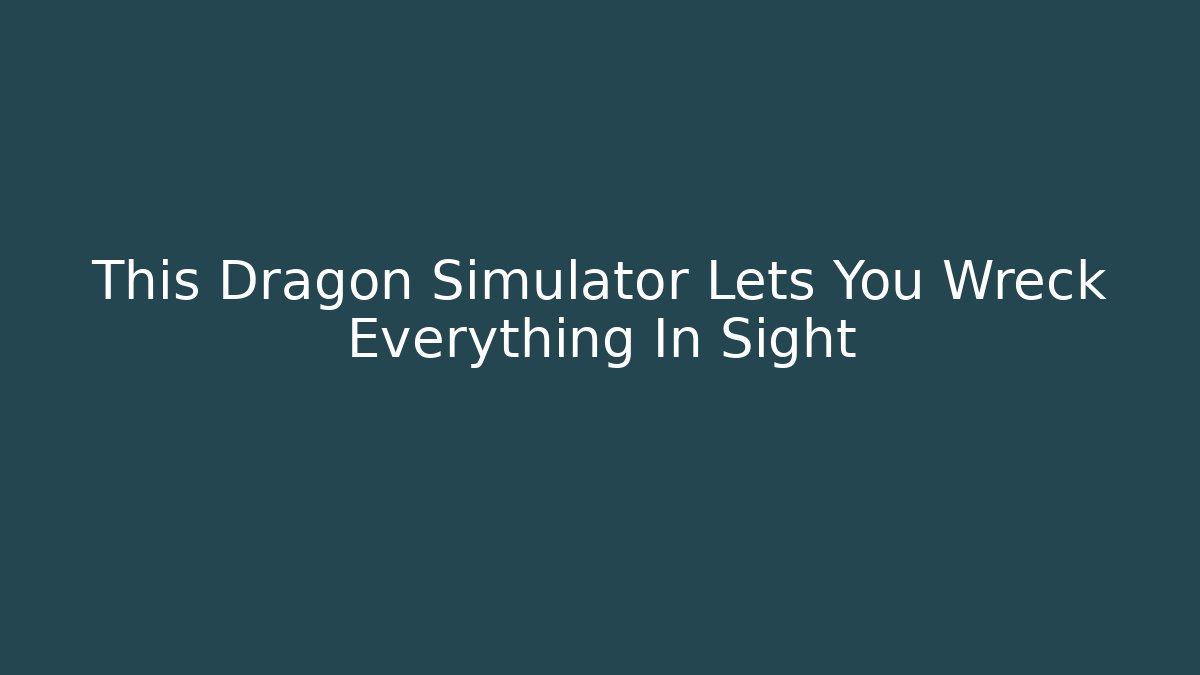 This Dragon Simulator Lets You Wreck Everything In Sight