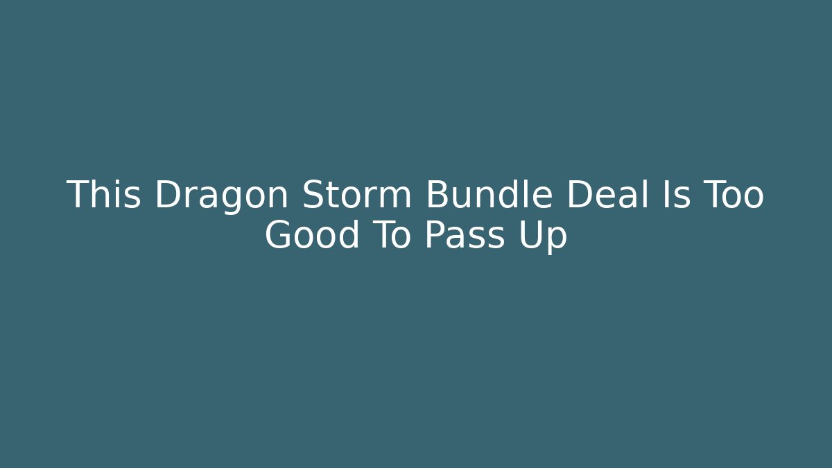 This Dragon Storm Bundle Deal Is Too Good To Pass Up
