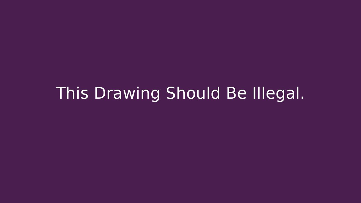 This Drawing Should Be Illegal.