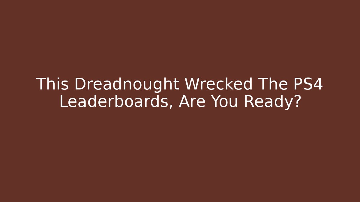 This Dreadnought Wrecked The PS4 Leaderboards, Are You Ready? - Critter Realm