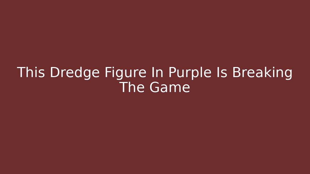This Dredge Figure In Purple Is Breaking The Game