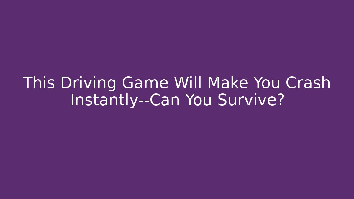 This Driving Game Will Make You Crash Instantly—Can You Survive?
