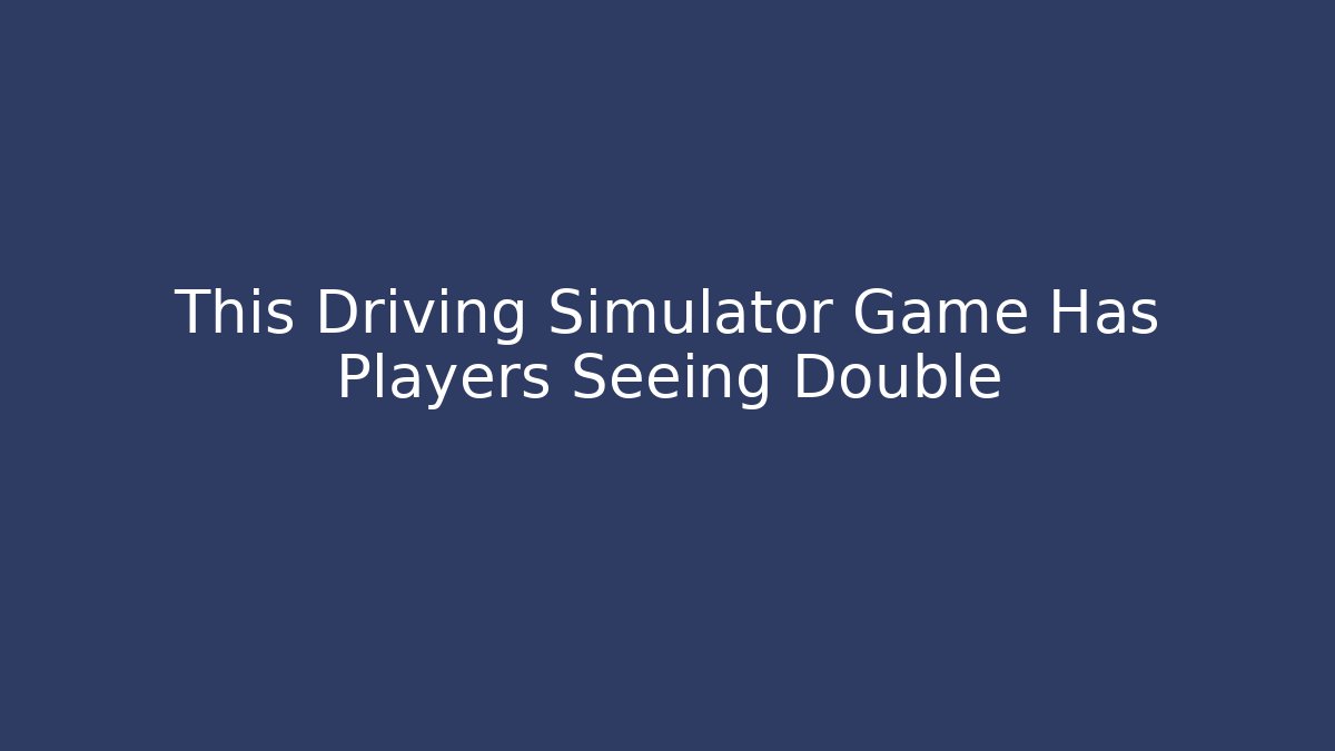 This Driving Simulator Game Has Players Seeing Double