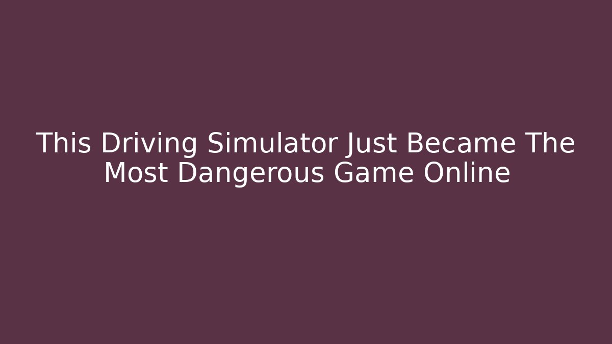 This Driving Simulator Just Became The Most Dangerous Game Online - Critter Realm