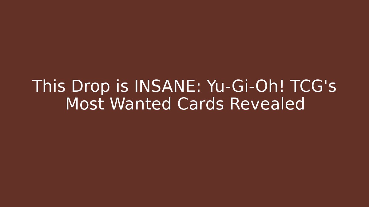 This Drop is INSANE: Yu-Gi-Oh! TCG’s Most Wanted Cards Revealed