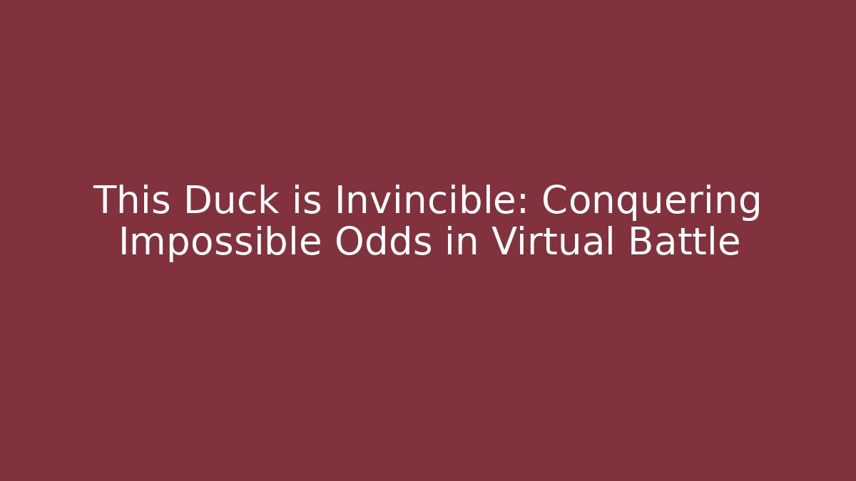 This Duck is Invincible: Conquering Impossible Odds in Virtual Battle