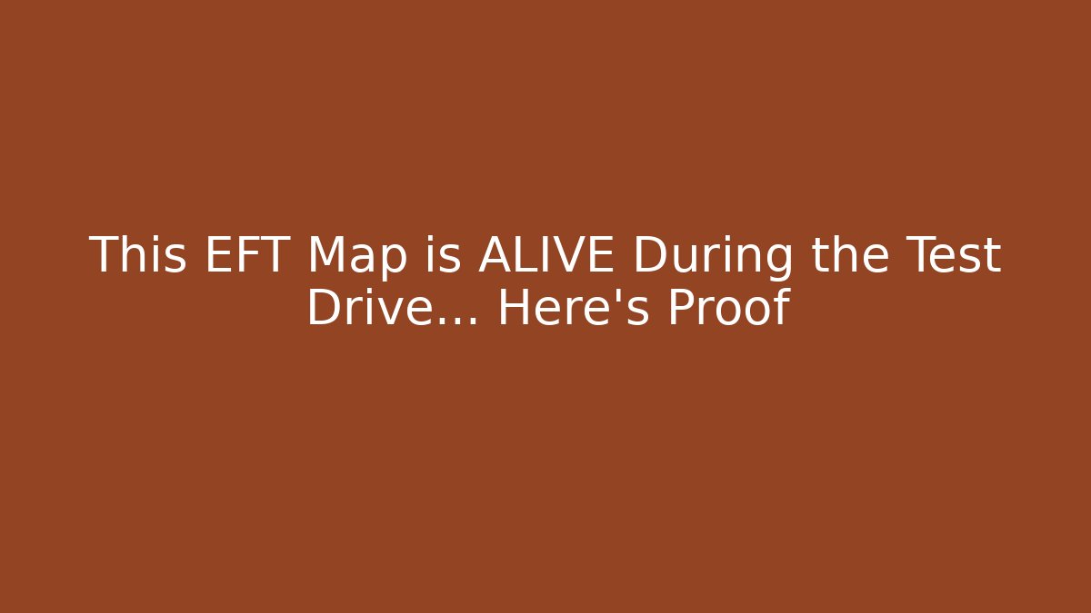 This EFT Map is ALIVE During the Test Drive… Here’s Proof