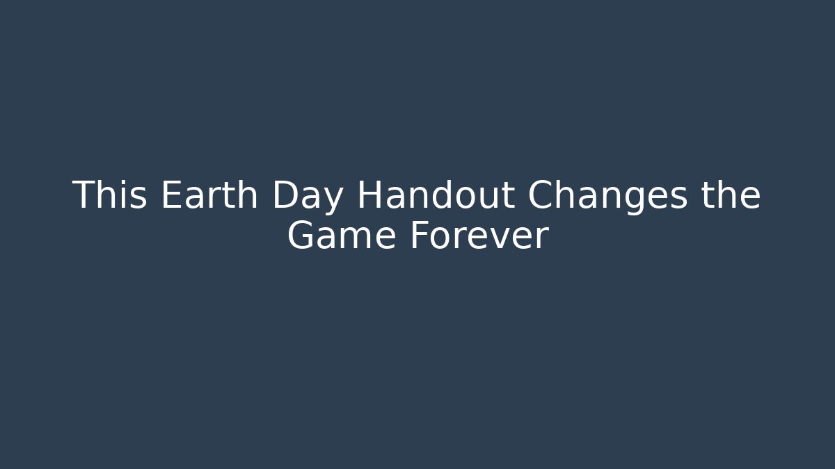This Earth Day Handout Changes the Game Forever