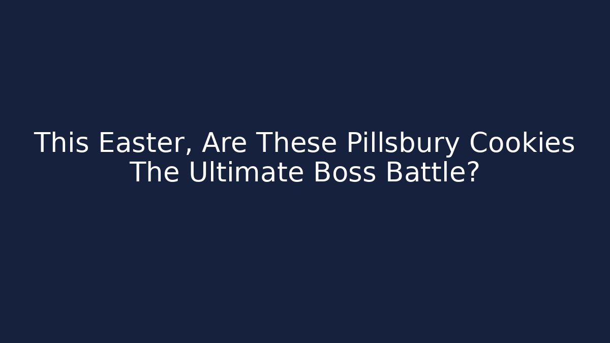 This Easter, Are These Pillsbury Cookies The Ultimate Boss Battle?