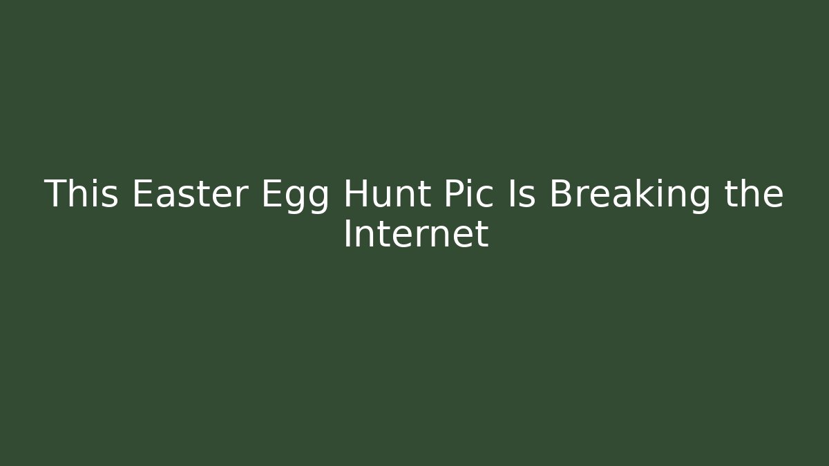This Easter Egg Hunt Pic Is Breaking the Internet