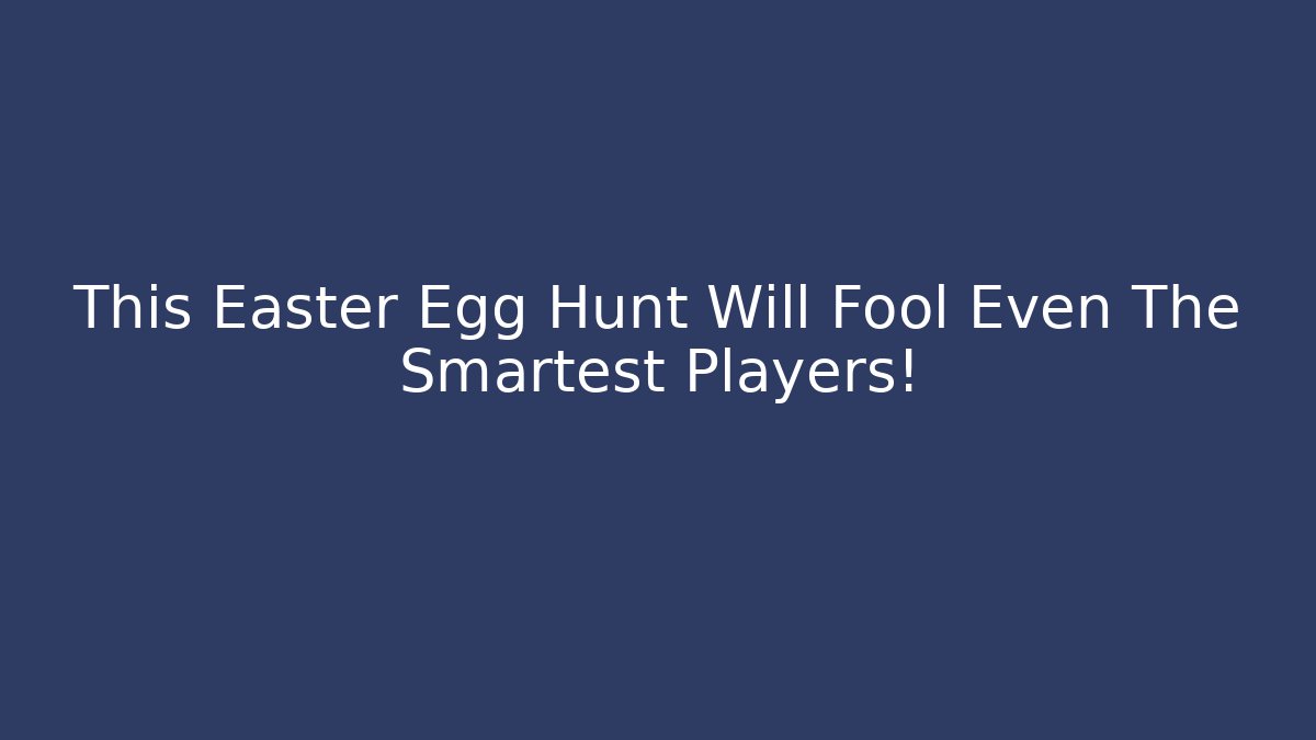 This Easter Egg Hunt Will Fool Even The Smartest Players!