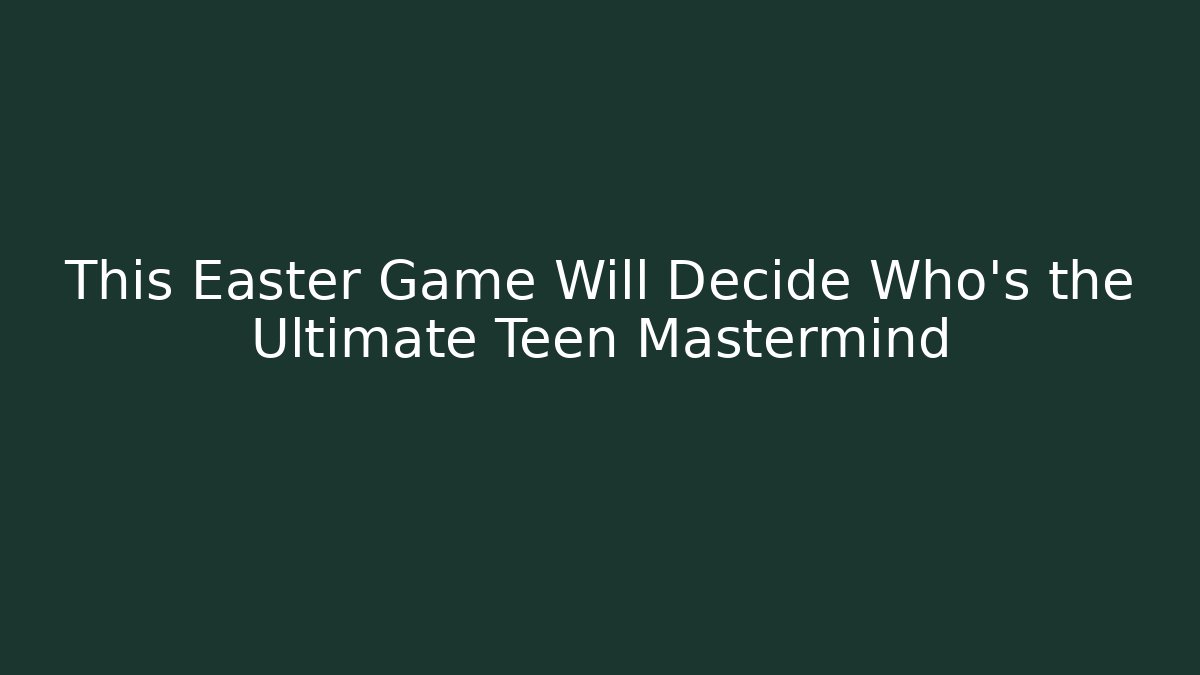 This Easter Game Will Decide Who's the Ultimate Teen Mastermind