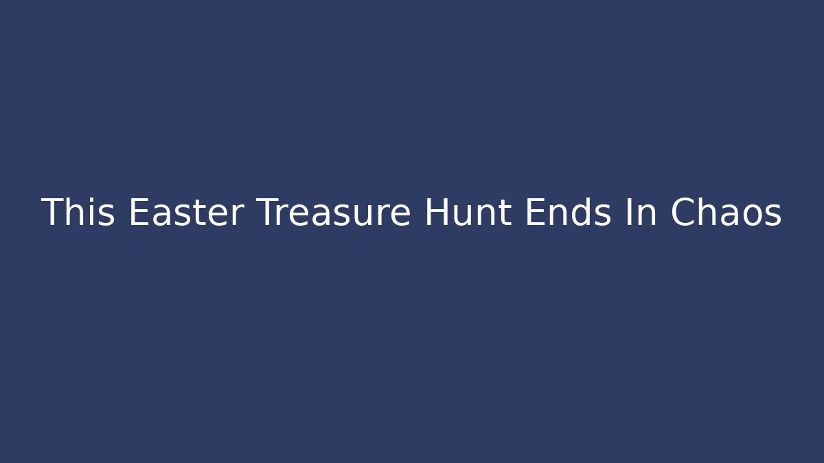 This Easter Treasure Hunt Ends In Chaos