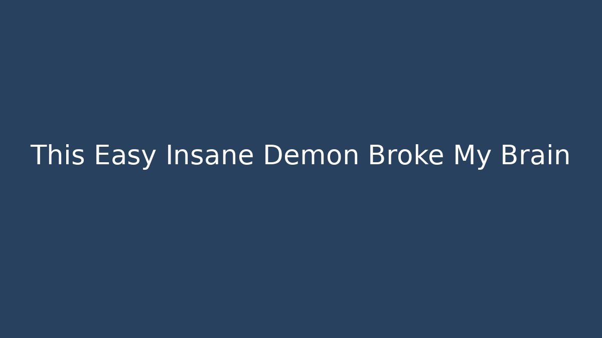 This Easy Insane Demon Broke My Brain