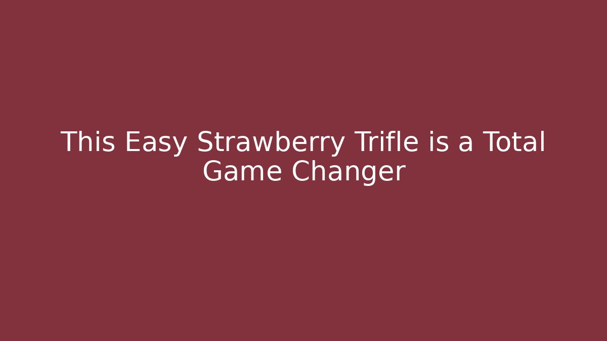 This Easy Strawberry Trifle is a Total Game Changer