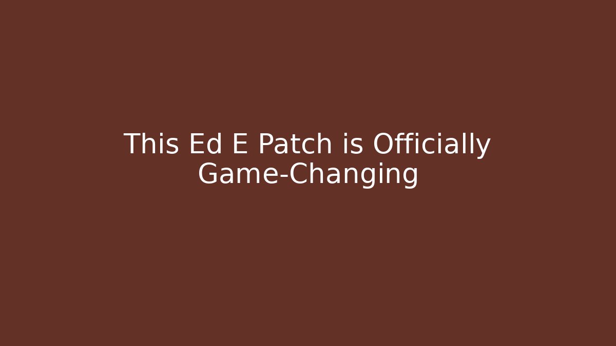 This Ed E Patch is Officially Game-Changing