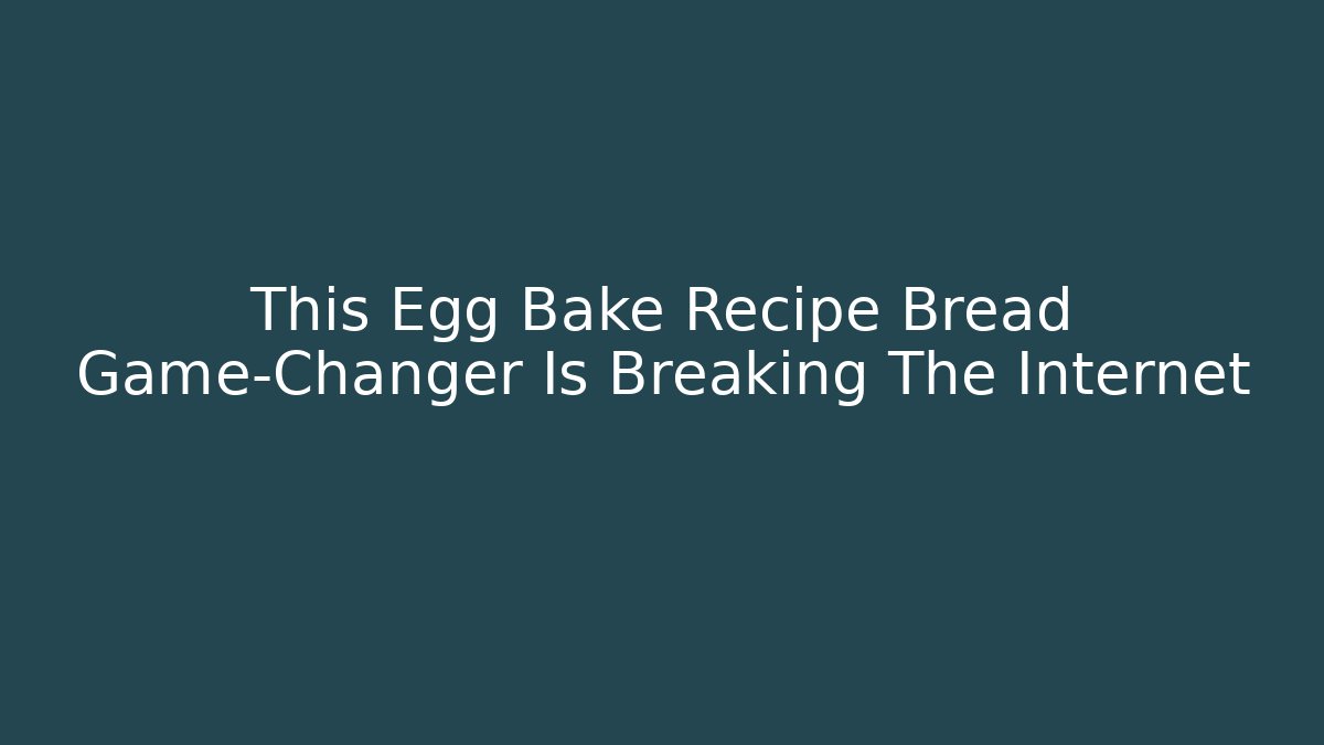 This Egg Bake Recipe Bread Game-Changer Is Breaking The Internet - Critter Realm