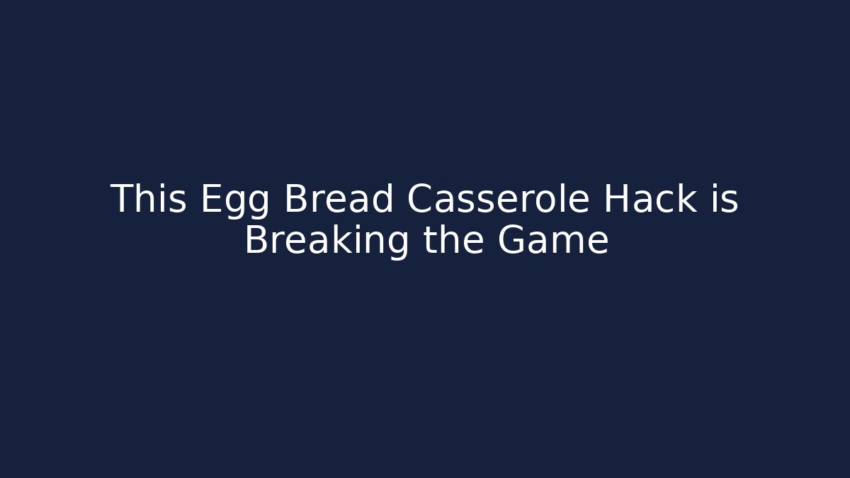 This Egg Bread Casserole Hack is Breaking the Game