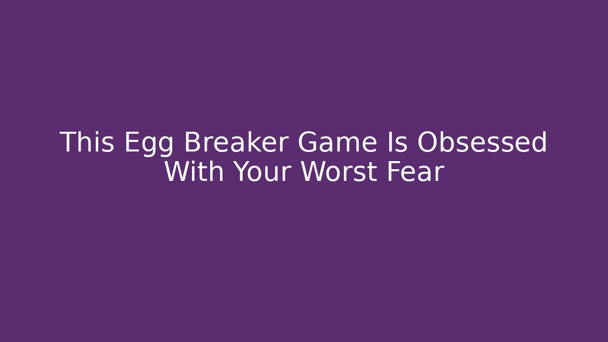 This Egg Breaker Game Is Obsessed With Your Worst Fear - Critter Realm