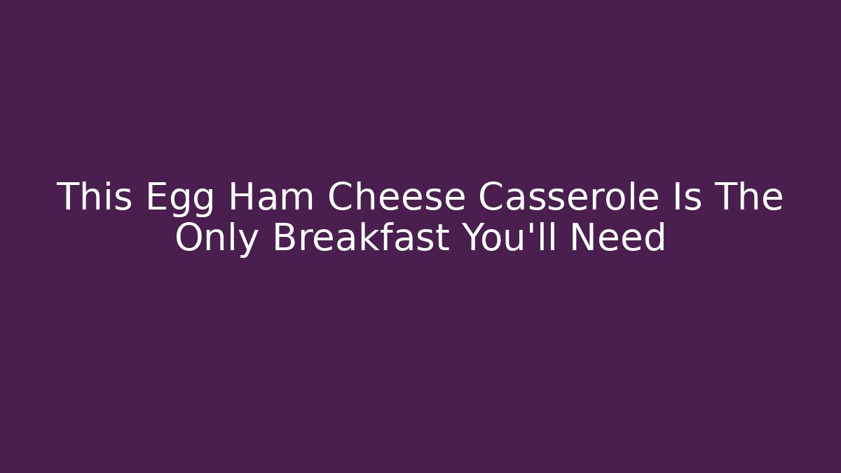This Egg Ham Cheese Casserole Is The Only Breakfast You'll Need - Critter Realm
