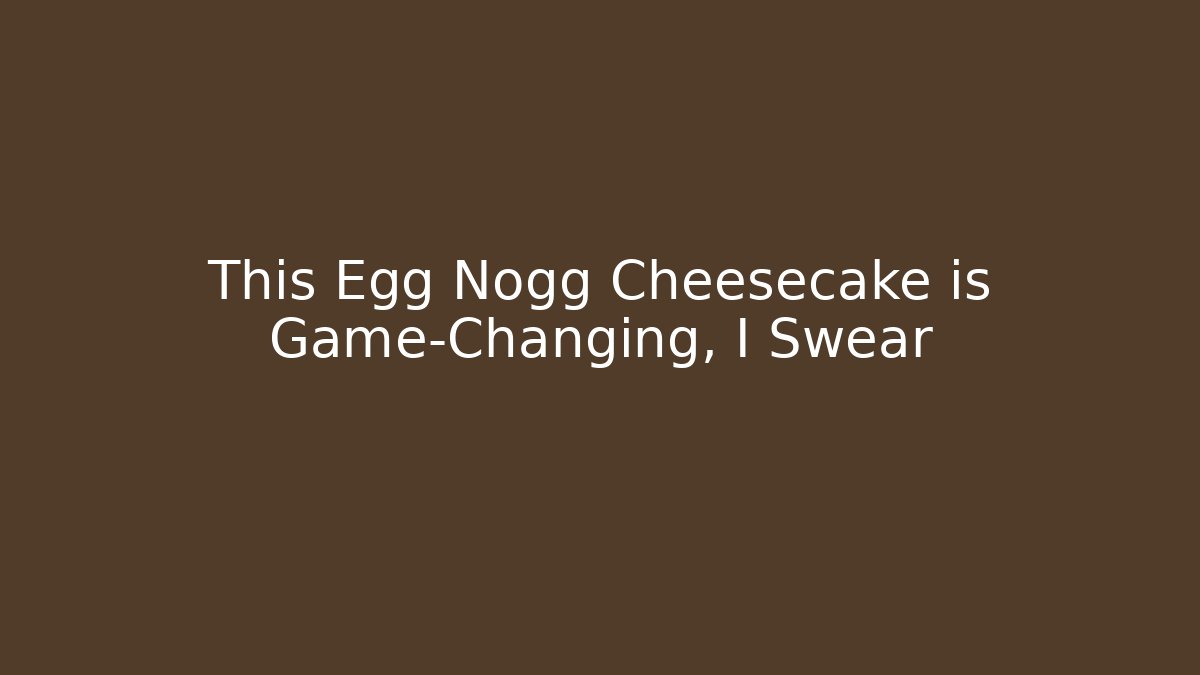 This Egg Nogg Cheesecake is Game-Changing, I Swear