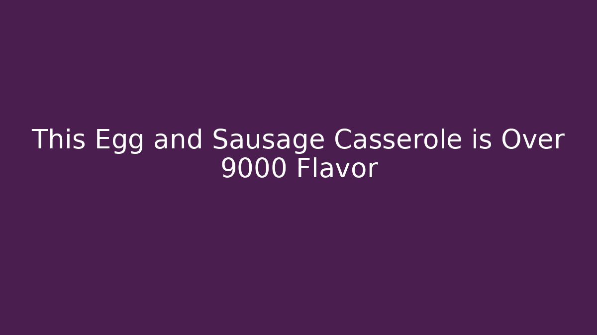 This Egg and Sausage Casserole is Over 9000 Flavor