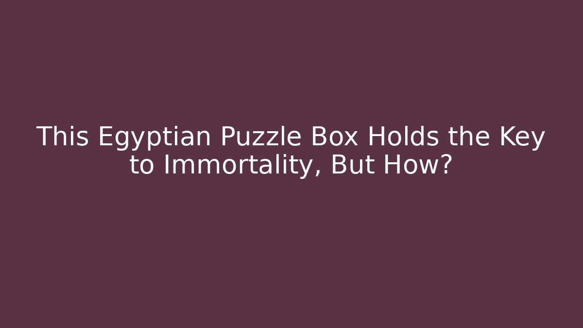 This Egyptian Puzzle Box Holds the Key to Immortality, But How?