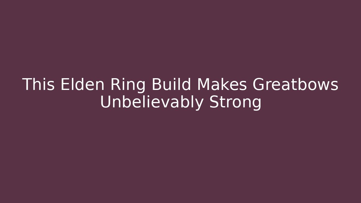 This Elden Ring Build Makes Greatbows Unbelievably Strong