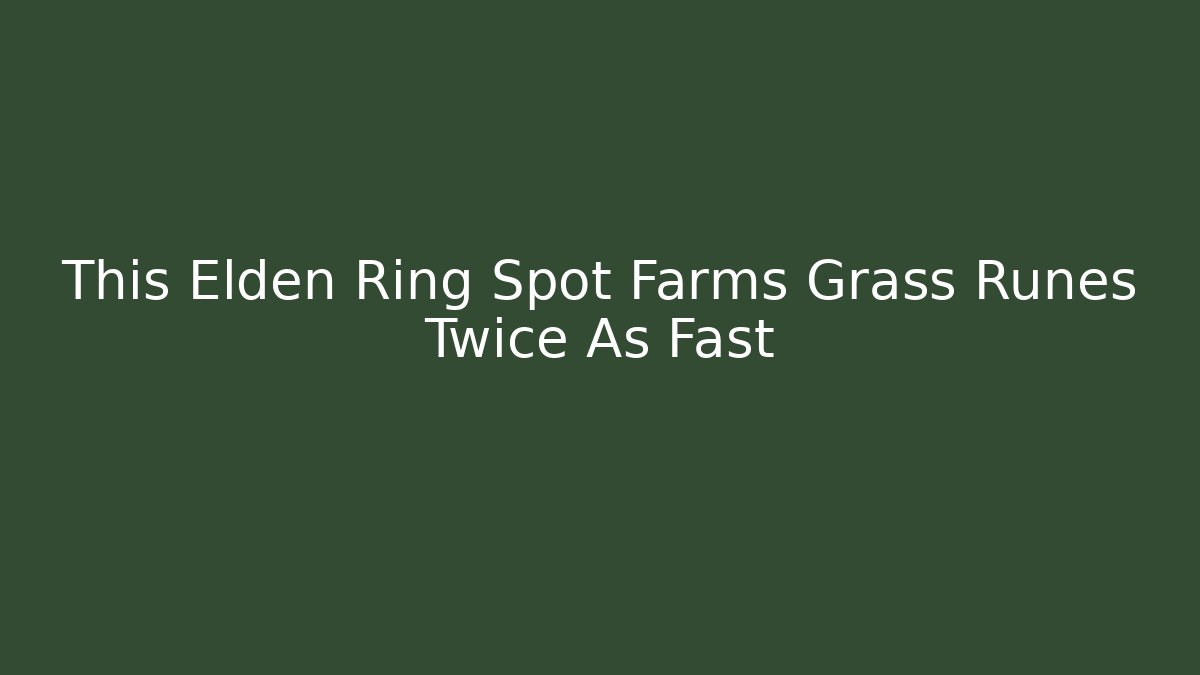 This Elden Ring Spot Farms Grass Runes Twice As Fast - Critter Realm