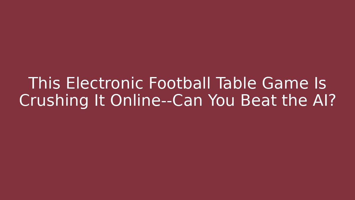 This Electronic Football Table Game Is Crushing It Online—Can You Beat the AI?