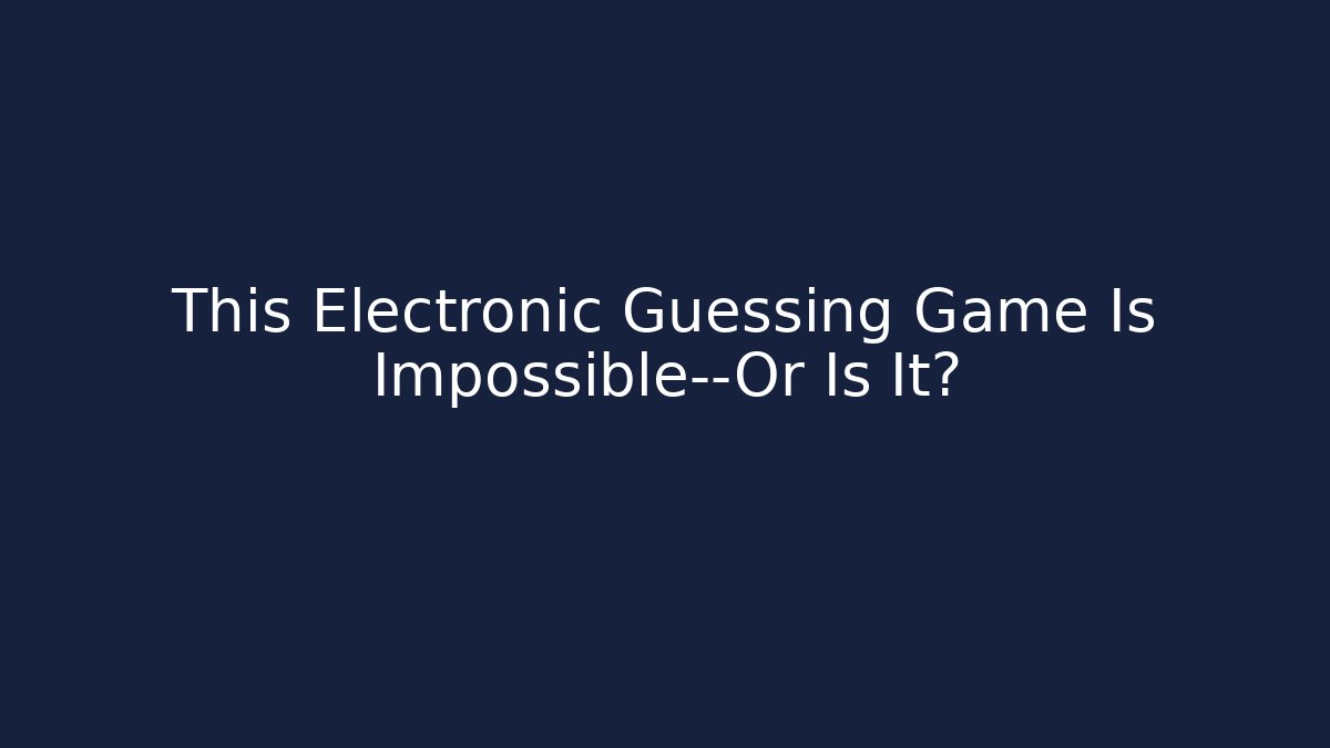 This Electronic Guessing Game Is Impossible—Or Is It?