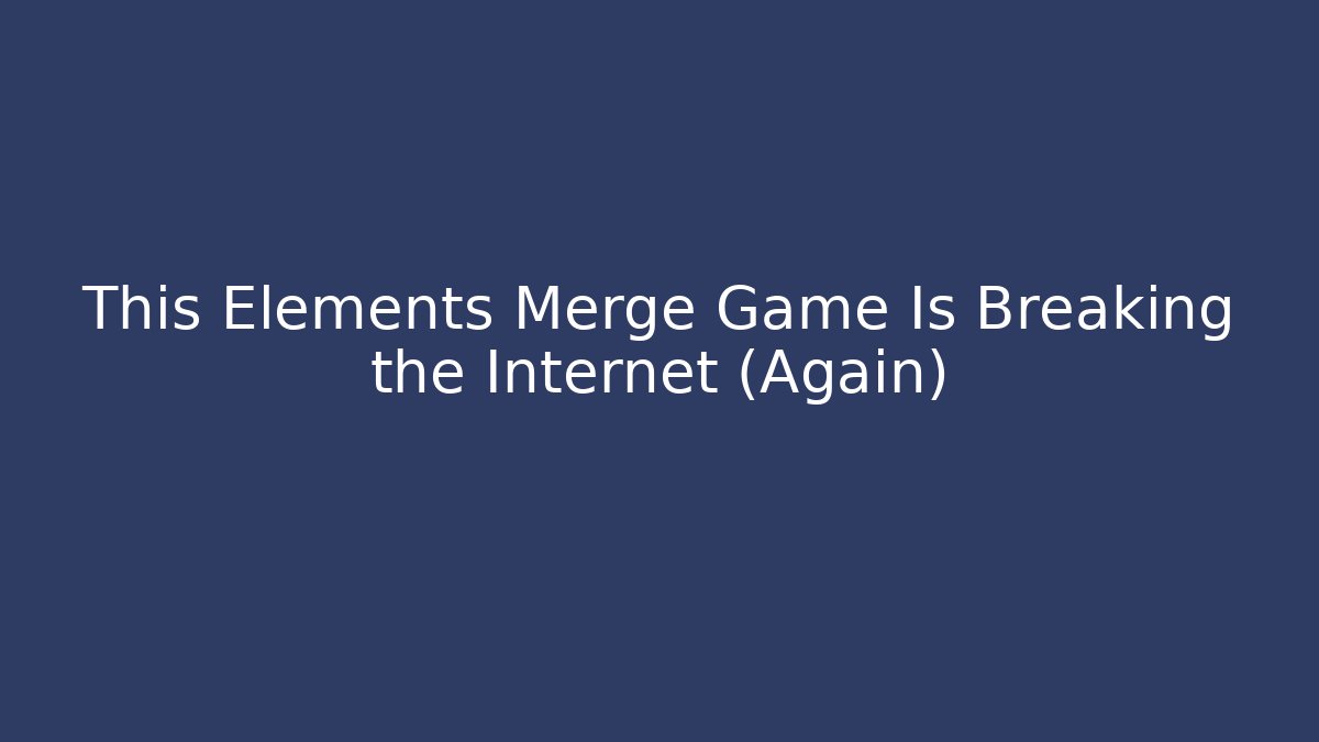 This Elements Merge Game Is Breaking the Internet (Again) - Critter Realm