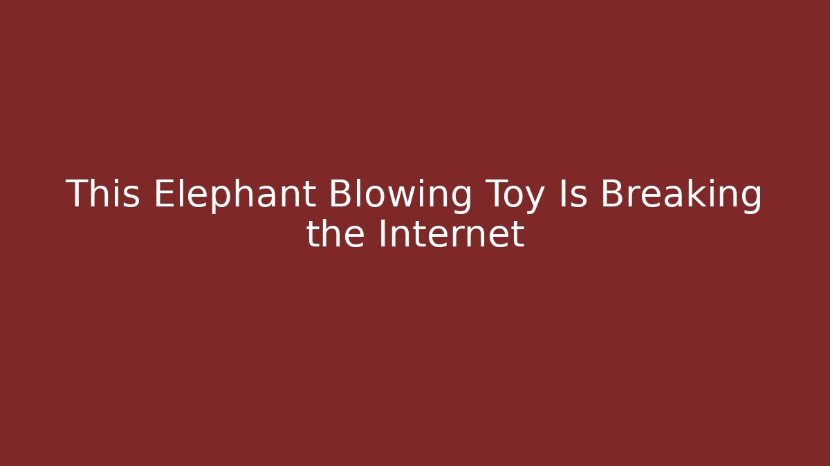 This Elephant Blowing Toy Is Breaking the Internet - Critter Realm