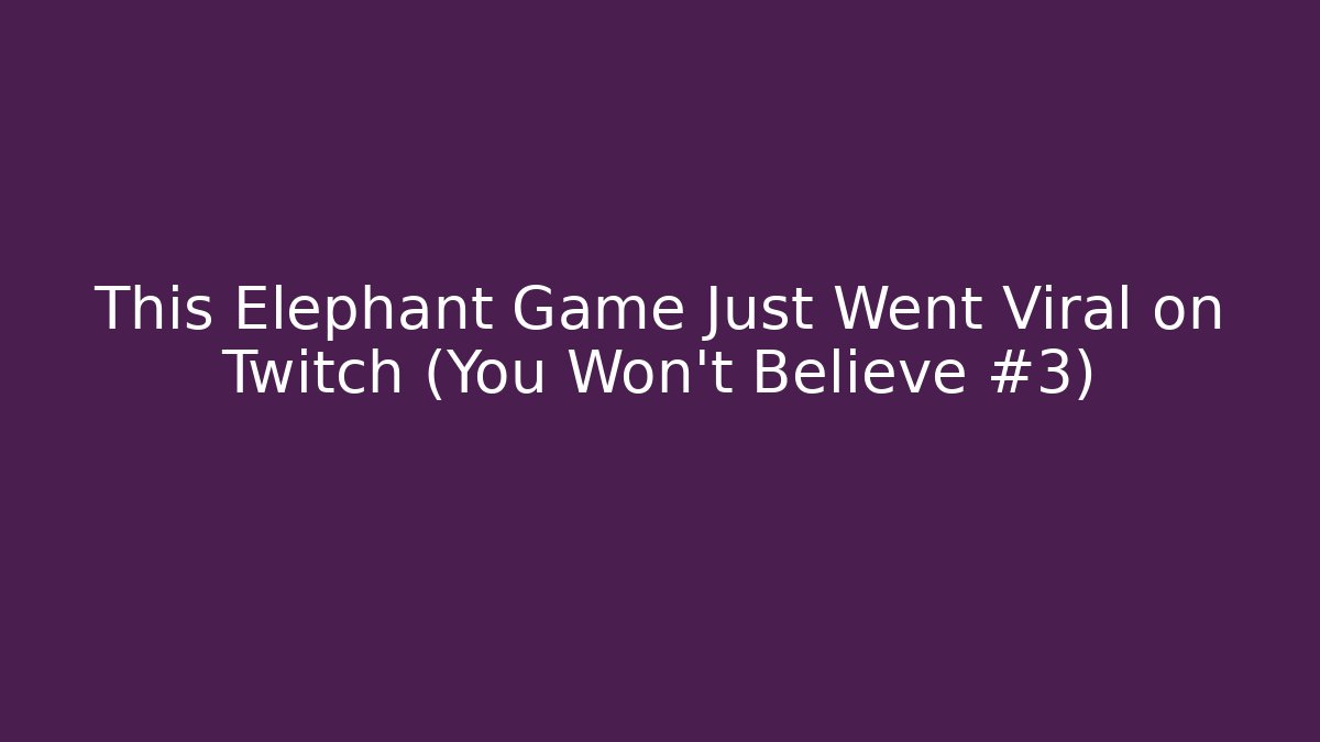 This Elephant Game Just Went Viral on Twitch (You Won’t Believe #3)
