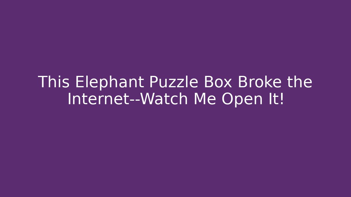 This Elephant Puzzle Box Broke the Internet—Watch Me Open It!