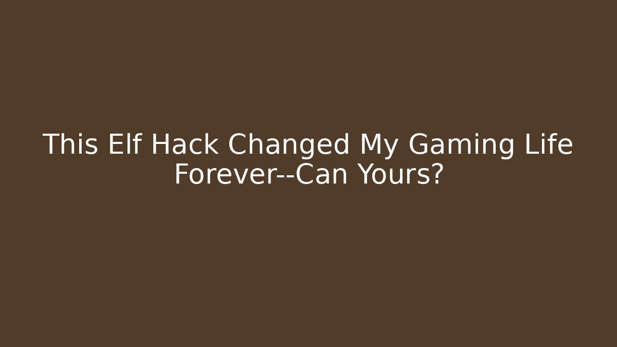 This Elf Hack Changed My Gaming Life Forever—Can Yours?