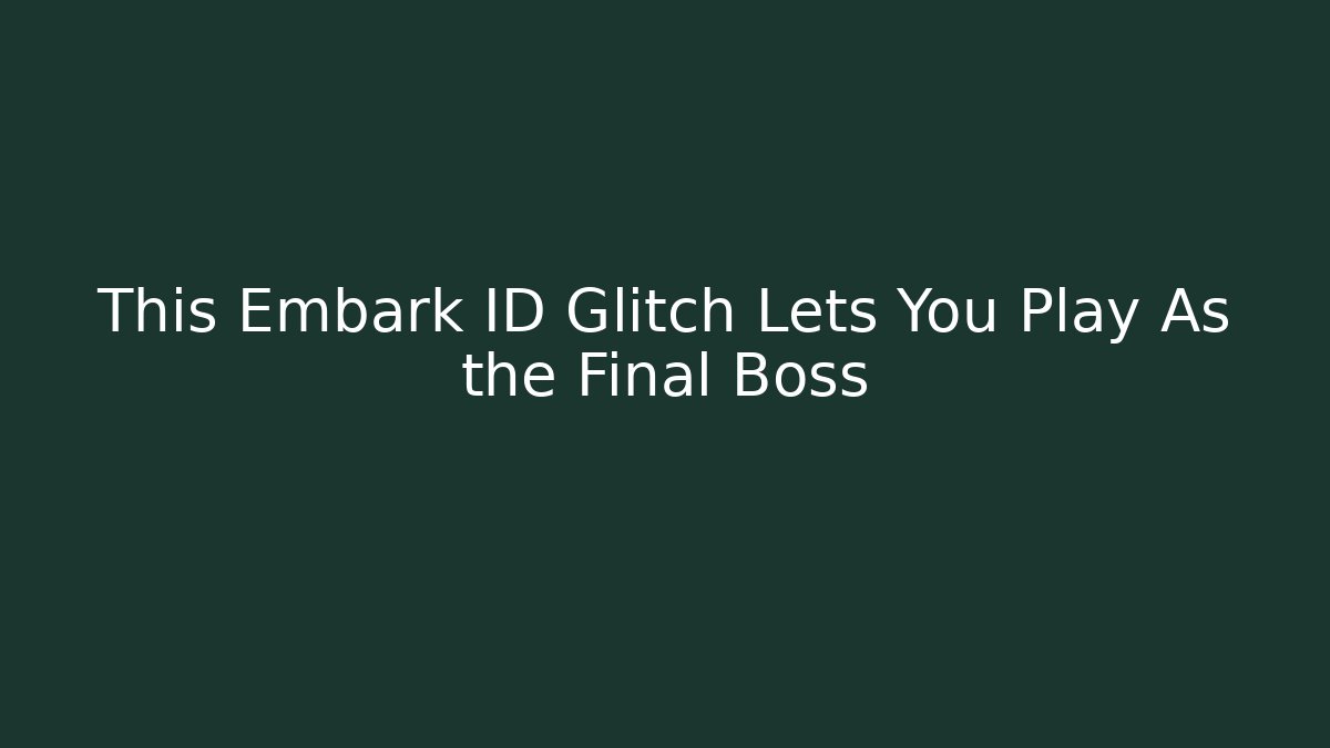 This Embark ID Glitch Lets You Play As the Final Boss