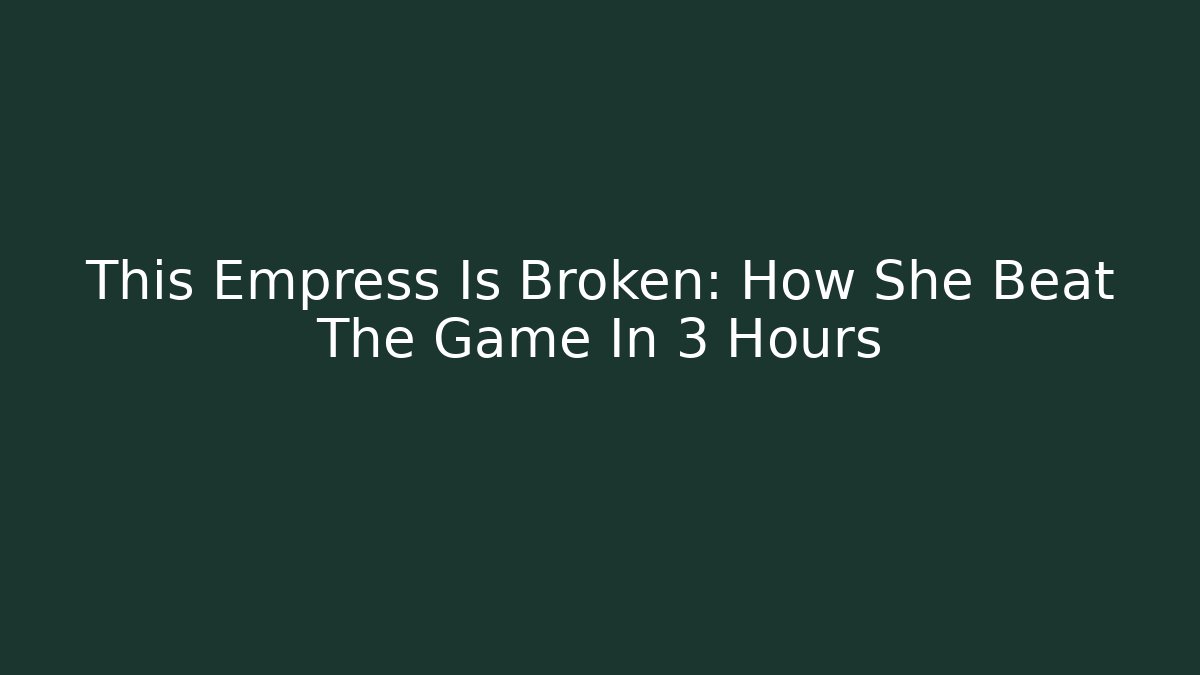 This Empress Is Broken: How She Beat The Game In 3 Hours