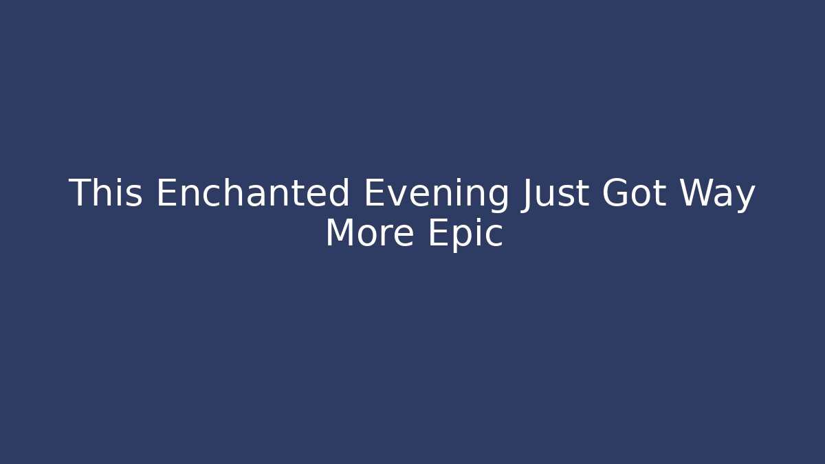 This Enchanted Evening Just Got Way More Epic