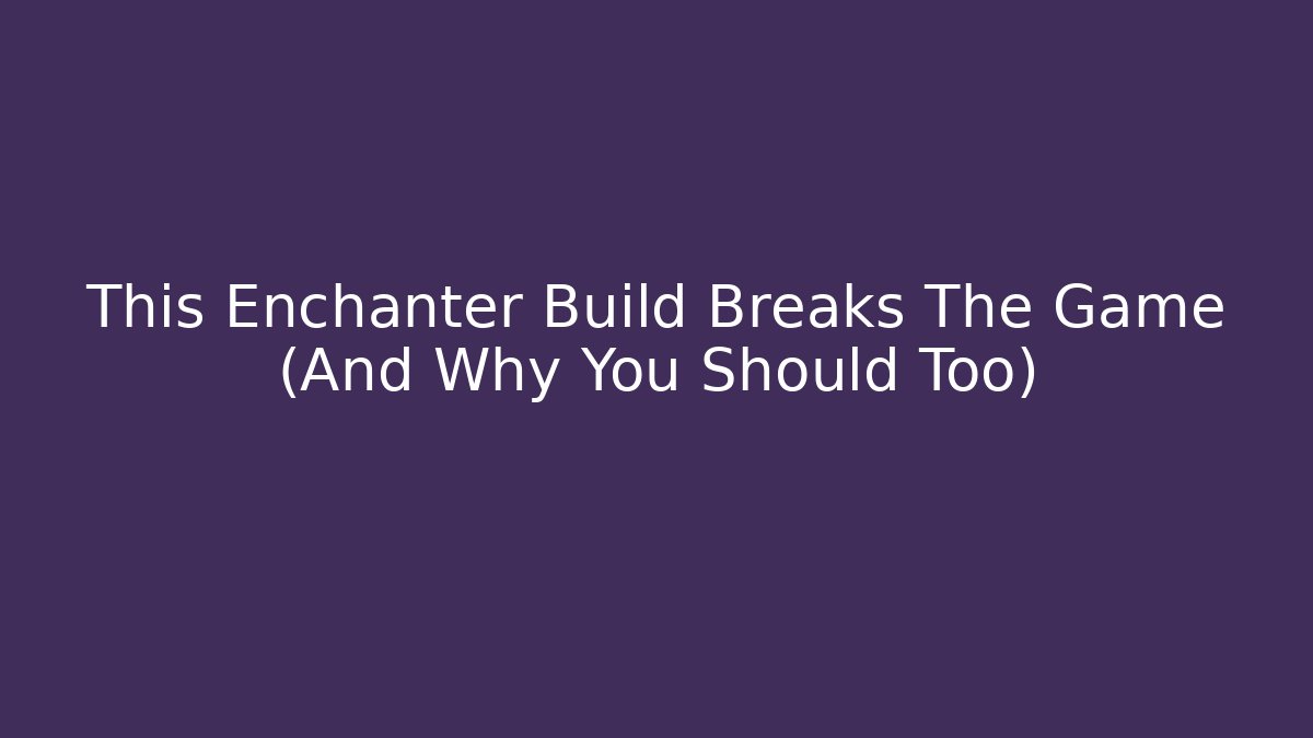 This Enchanter Build Breaks The Game (And Why You Should Too)
