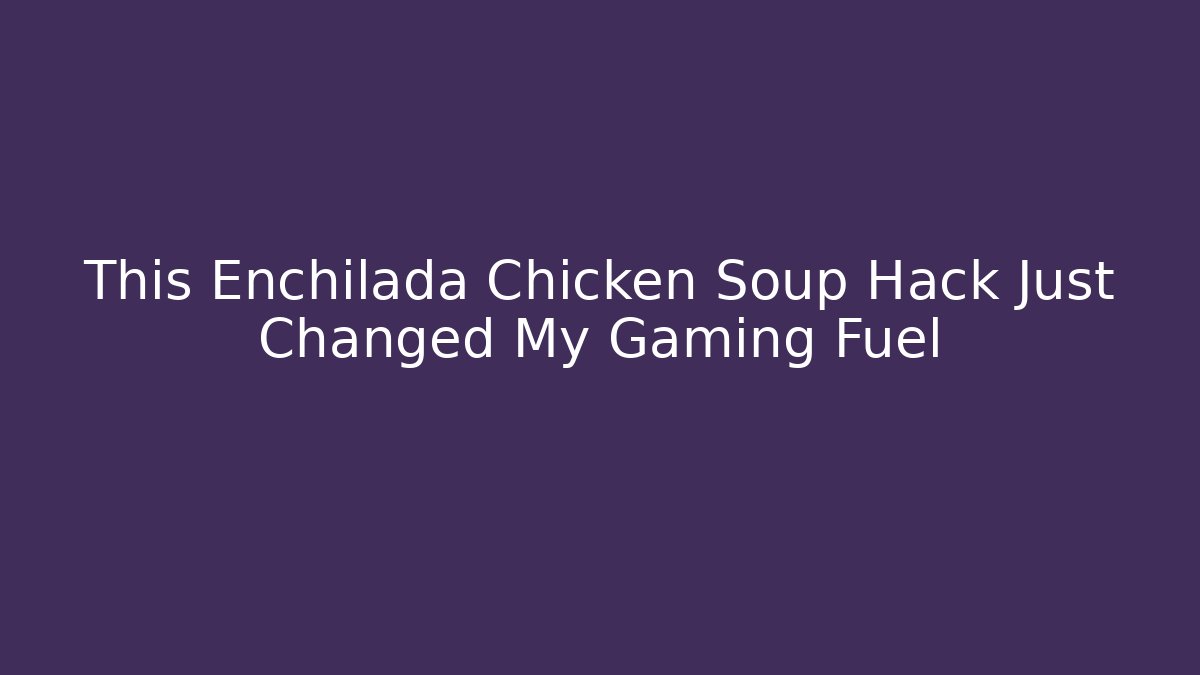 This Enchilada Chicken Soup Hack Just Changed My Gaming Fuel