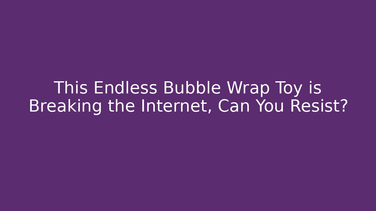 This Endless Bubble Wrap Toy is Breaking the Internet, Can You Resist?