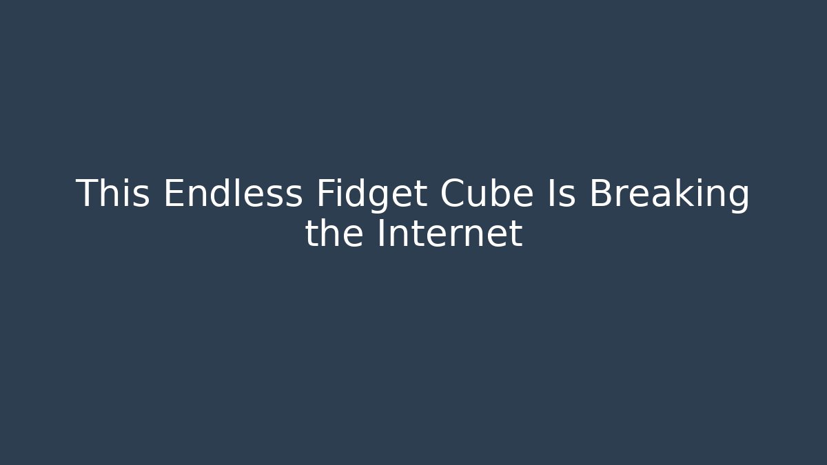 This Endless Fidget Cube Is Breaking the Internet