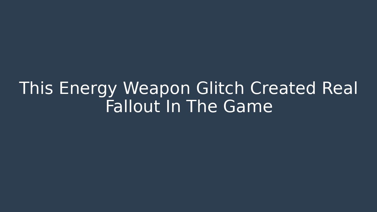 This Energy Weapon Glitch Created Real Fallout In The Game