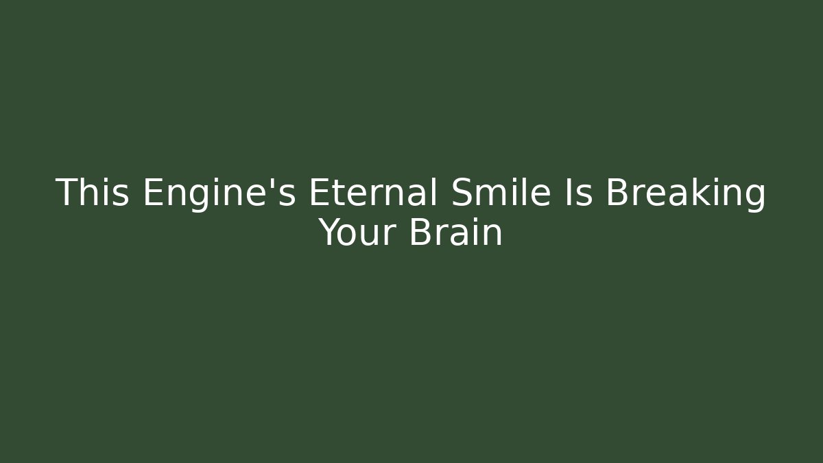 This Engine's Eternal Smile Is Breaking Your Brain