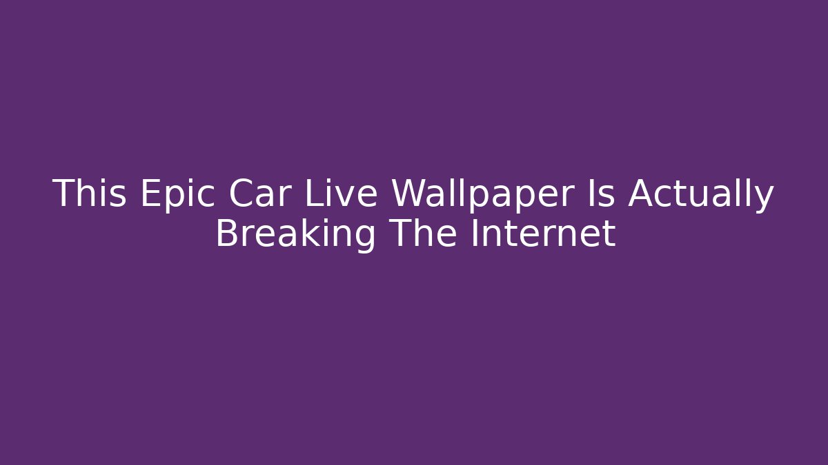 This Epic Car Live Wallpaper Is Actually Breaking The Internet