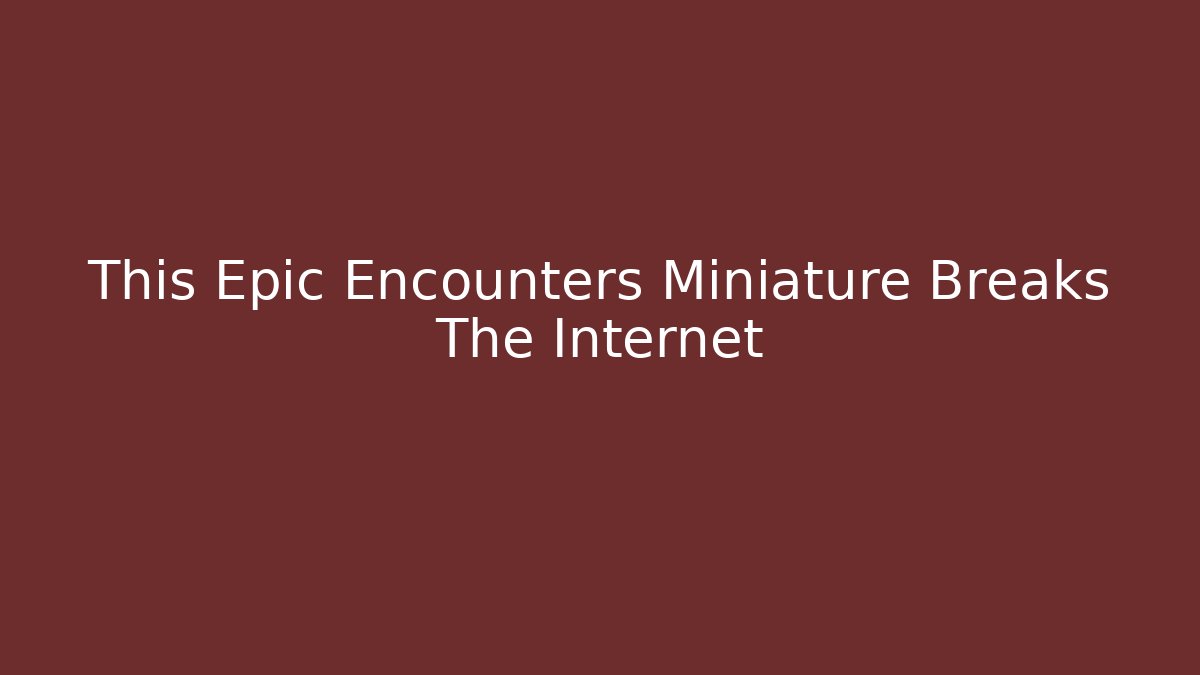 This Epic Encounters Miniature Breaks The Internet